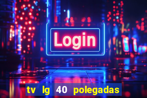 tv lg 40 polegadas casas bahia