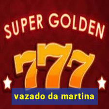 vazado da martina