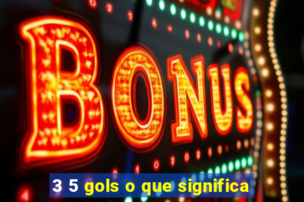 3 5 gols o que significa