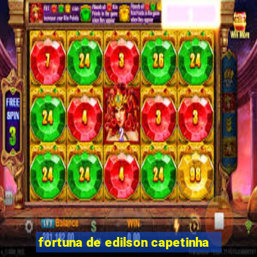 fortuna de edilson capetinha