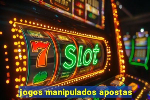 jogos manipulados apostas