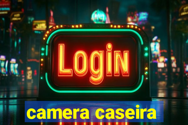 camera caseira