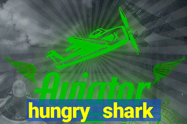 hungry shark evolution dinheiro infinito