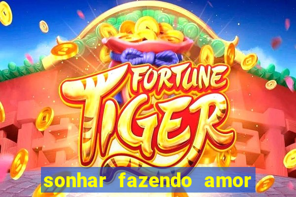 sonhar fazendo amor com outra pessoa jogo do bicho