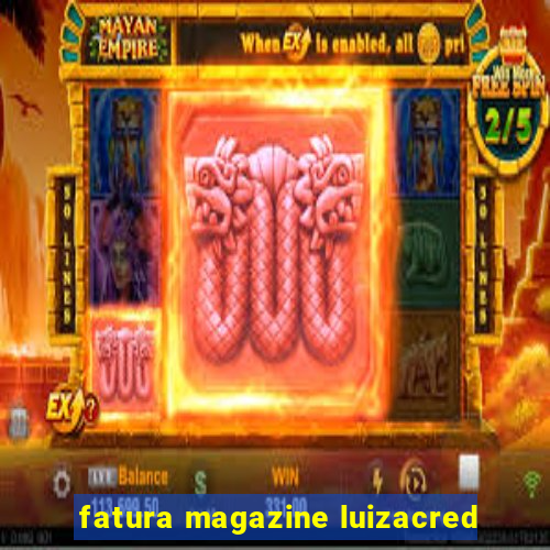 fatura magazine luizacred