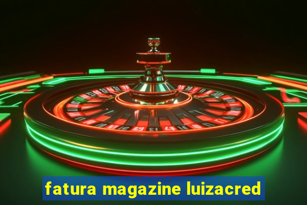 fatura magazine luizacred