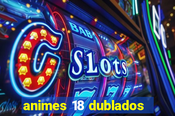 animes 18 dublados