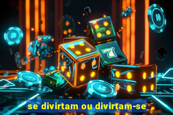 se divirtam ou divirtam-se