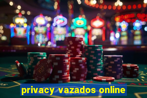 privacy vazados online