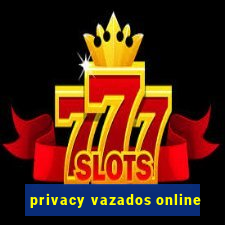 privacy vazados online