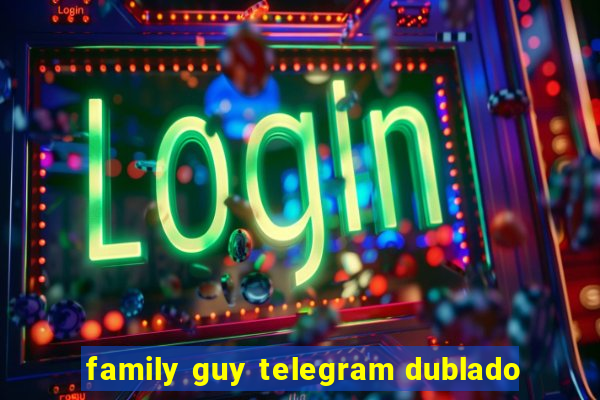 family guy telegram dublado