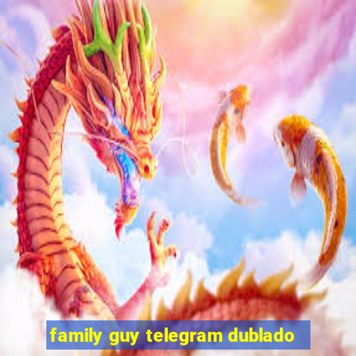 family guy telegram dublado