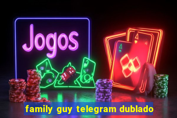 family guy telegram dublado