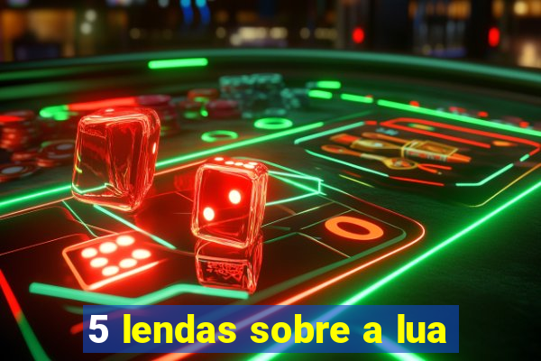 5 lendas sobre a lua