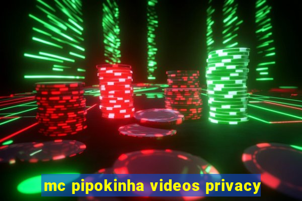 mc pipokinha videos privacy