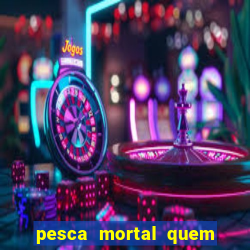 pesca mortal quem morreu pesca mortal todd morreu