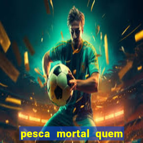 pesca mortal quem morreu pesca mortal todd morreu