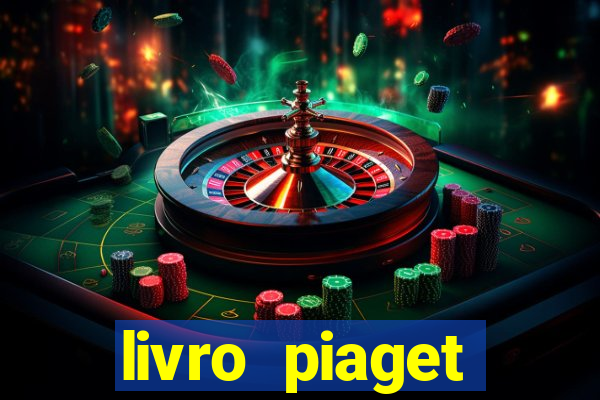 livro piaget desenvolvimento infantil pdf