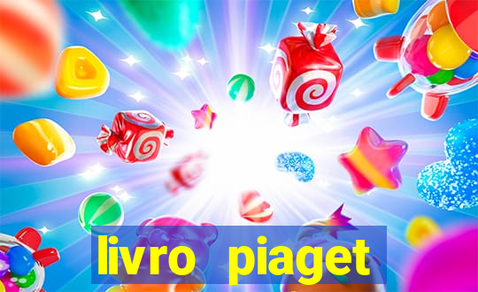 livro piaget desenvolvimento infantil pdf