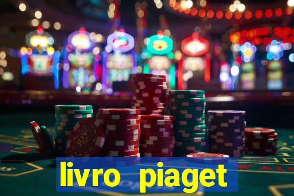 livro piaget desenvolvimento infantil pdf