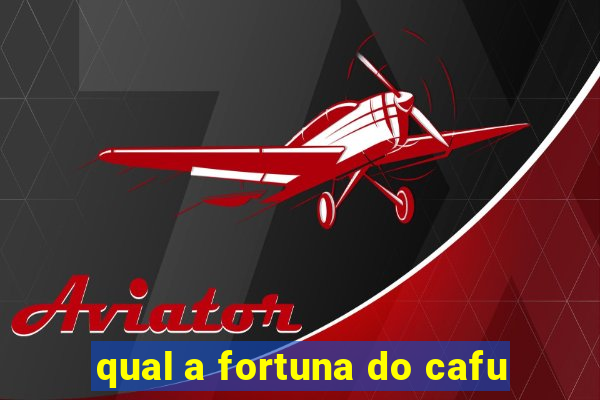 qual a fortuna do cafu