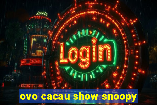 ovo cacau show snoopy