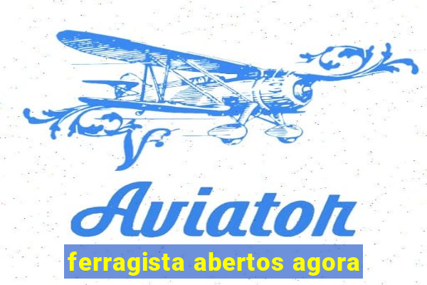 ferragista abertos agora