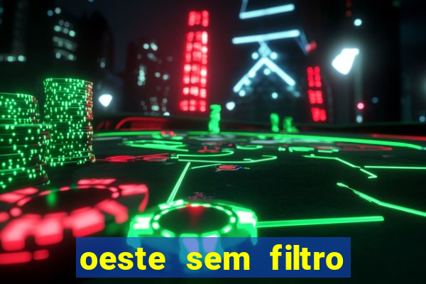 oeste sem filtro hoje ao vivo