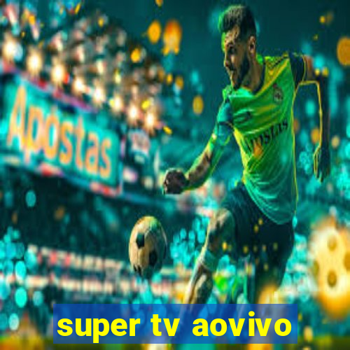 super tv aovivo