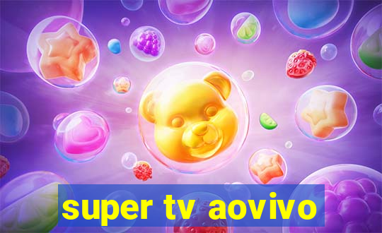 super tv aovivo