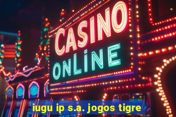 iugu ip s.a. jogos tigre