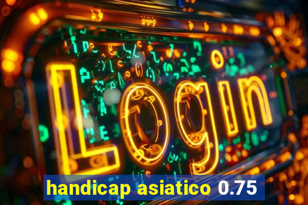 handicap asiatico 0.75