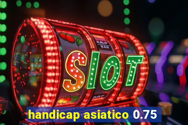 handicap asiatico 0.75