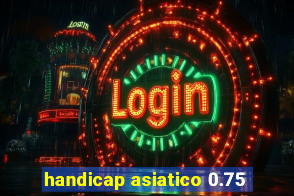 handicap asiatico 0.75