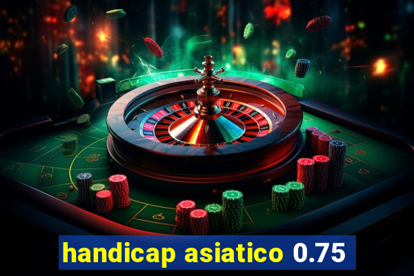 handicap asiatico 0.75