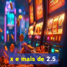 x e mais de 2.5