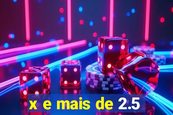 x e mais de 2.5