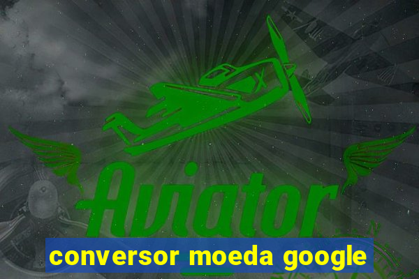 conversor moeda google