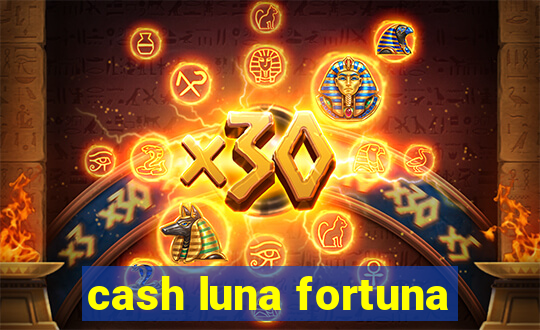 cash luna fortuna