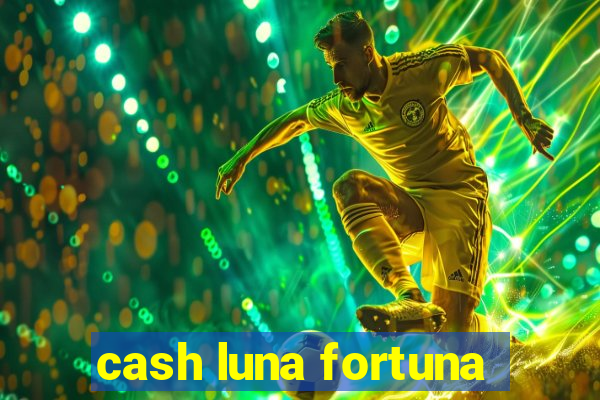 cash luna fortuna