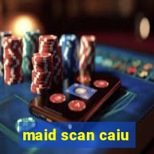 maid scan caiu