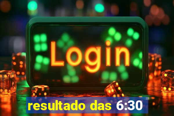 resultado das 6:30