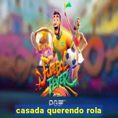 casada querendo rola