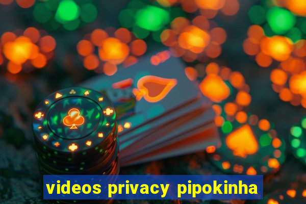 videos privacy pipokinha