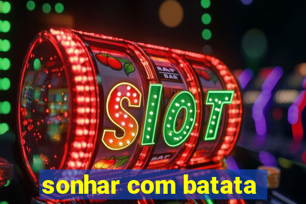 sonhar com batata