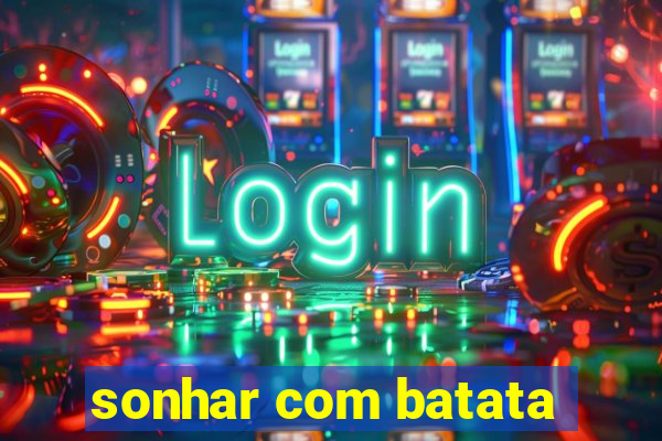 sonhar com batata