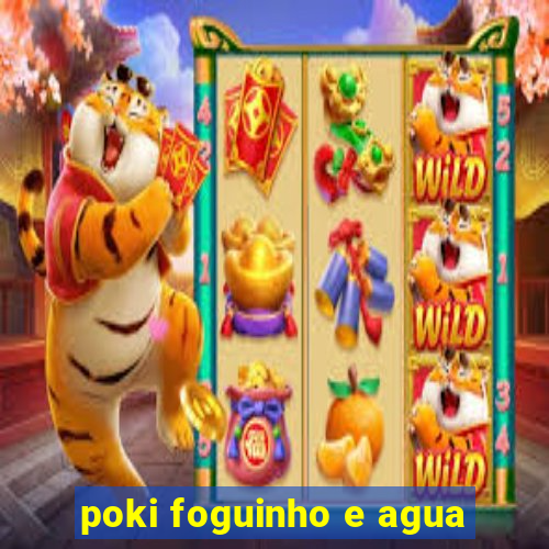 poki foguinho e agua