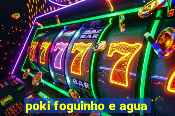 poki foguinho e agua