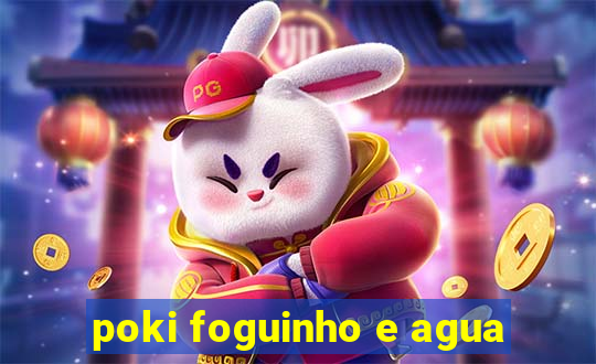 poki foguinho e agua