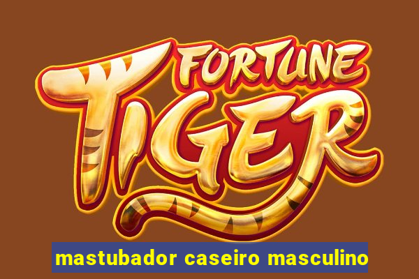 mastubador caseiro masculino